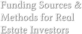 Funding Sources &amp;   Methods for Real  Estate Investors