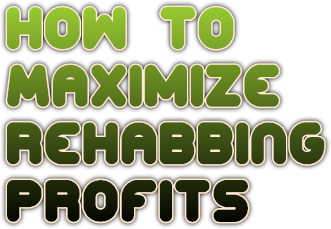 How to 
Maximize 
Rehabbing 
Profits