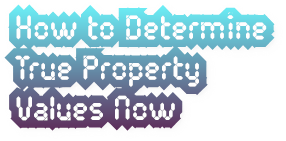 How to Determine True Property 
Values Now