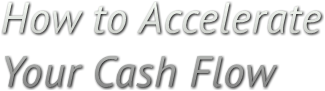 How to Accelerate 
Your Cash Flow