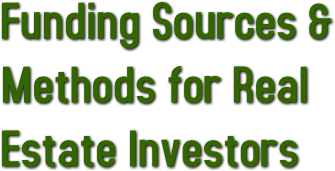 Funding Sources &amp; 
Methods for Real 
Estate Investors