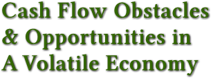 Cash Flow Obstacles   &amp; Opportunities in   A Volatile Economy