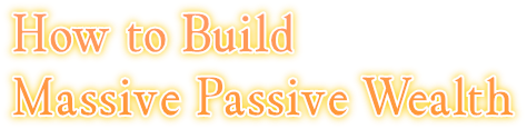 How to Build  Massive Passive Wealth